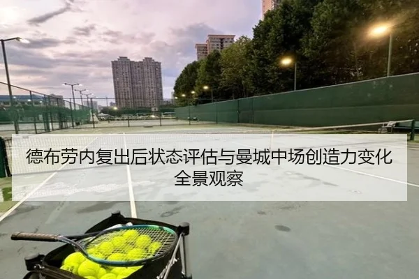 德布劳内复出后状态评估与曼城中场创造力变化全景观察 | aoko