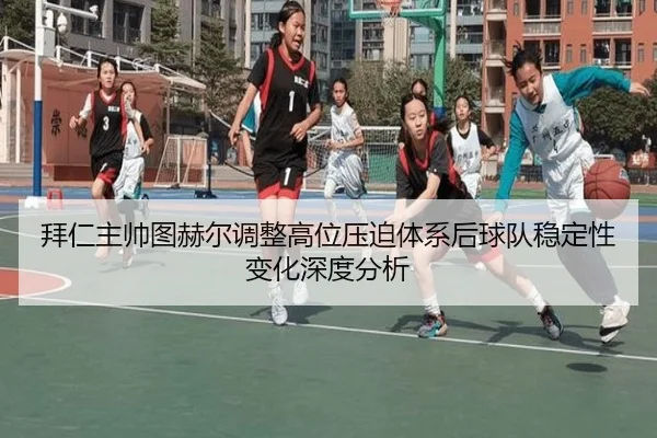 拜仁主帅图赫尔调整高位压迫体系后球队稳定性变化深度分析 | aoko