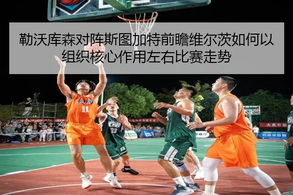 勒沃库森对阵斯图加特前瞻维尔茨如何以组织核心作用左右比赛走势 | aoko