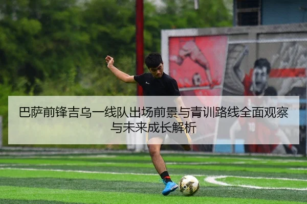 巴萨前锋吉乌一线队出场前景与青训路线全面观察与未来成长解析 | aoko