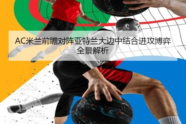 AC米兰前瞻对阵亚特兰大边中结合进攻博弈全景解析 | aoko