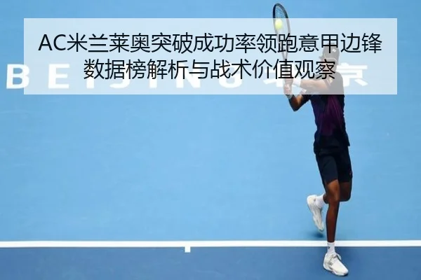 AC米兰莱奥突破成功率领跑意甲边锋数据榜解析与战术价值观察（aoko）