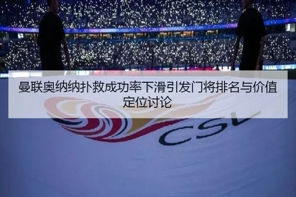 曼联奥纳纳扑救成功率下滑引发门将排名与价值定位讨论 - aoko